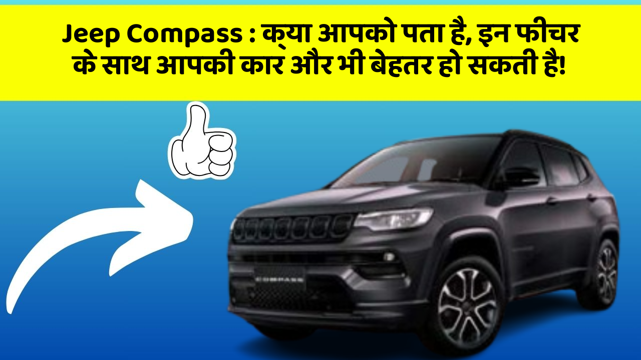Jeep Compass: क्या आपको पता है, इन फीचर के साथ आपकी कार और भी बेहतर हो सकती है!