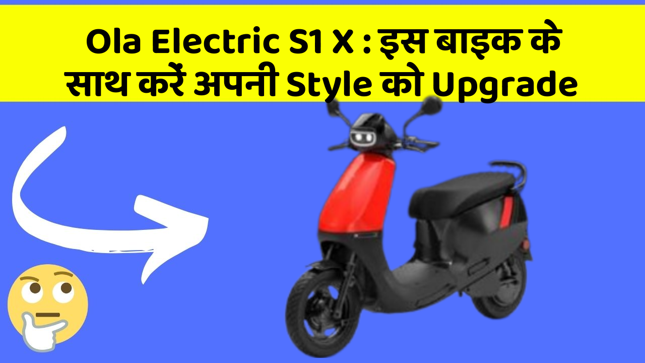 Ola Electric S1 X : इस बाइक के साथ करें अपनी Style को Upgrade