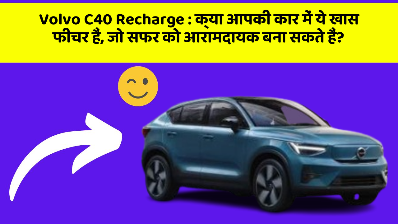 Volvo C40 Recharge: क्या आपकी कार में ये खास फीचर हैं, जो सफर को आरामदायक बना सकते हैं?