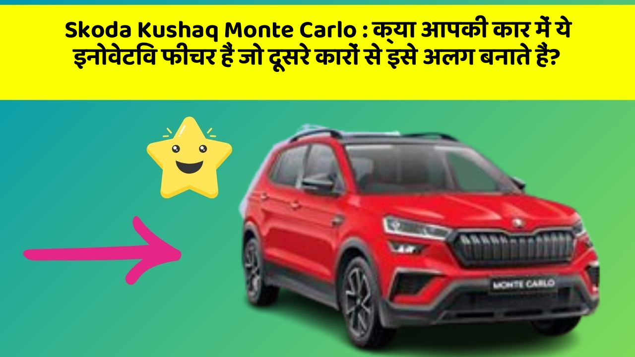 Skoda Kushaq Monte Carlo : क्या आपकी कार में ये इनोवेटिव फीचर हैं जो दूसरे कारों से इसे अलग बनाते हैं?