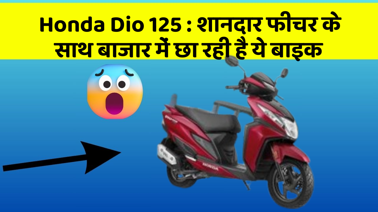 Honda Dio 125 : शानदार फीचर के साथ बाजार में छा रही है ये बाइक