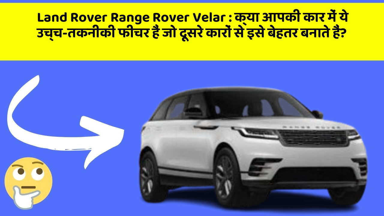 Land Rover Range Rover Velar: क्या आपकी कार में ये उच्च-तकनीकी फीचर हैं जो दूसरे कारों से इसे बेहतर बनाते हैं?