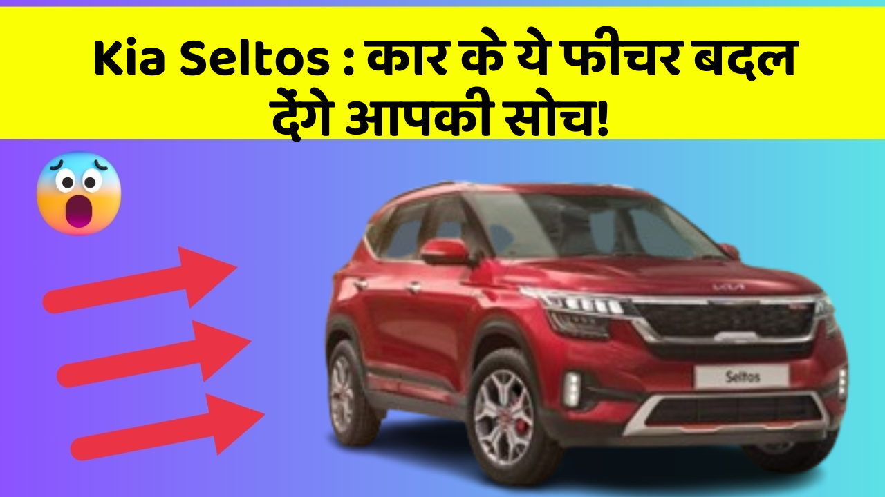 Kia Seltos : कार के ये फीचर बदल देंगे आपकी सोच!