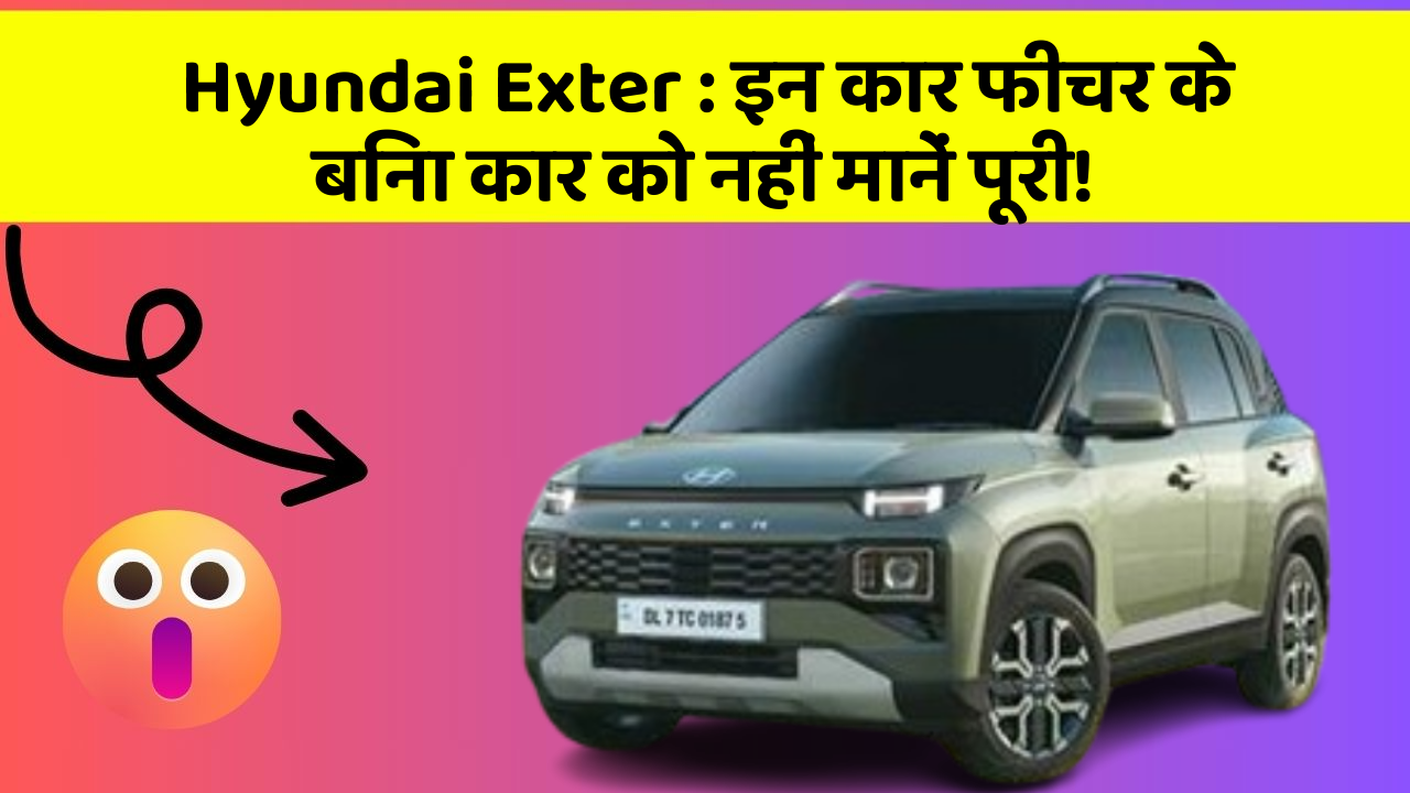 Hyundai Exter: इन कार फीचर के बिना कार को नहीं मानें पूरी!