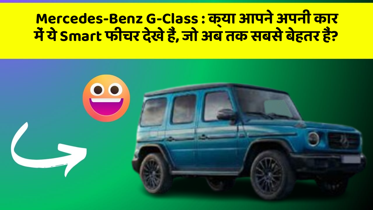 Mercedes-Benz G-Class: क्या आपने अपनी कार में ये Smart फीचर देखे हैं, जो अब तक सबसे बेहतर हैं?