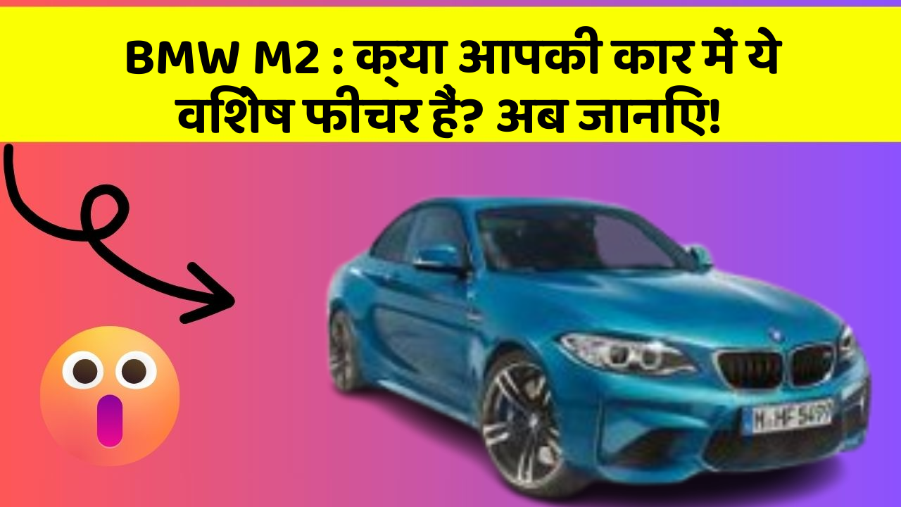 BMW M2 : क्या आपकी कार में ये विशेष फीचर हैं? अब जानिए!