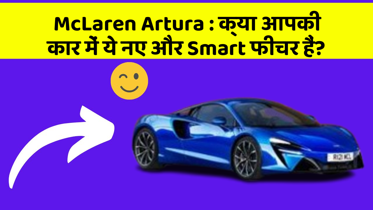 McLaren Artura : क्या आपकी कार में ये नए और Smart फीचर हैं?