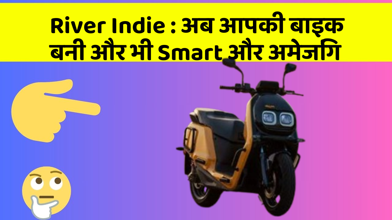 River Indie: अब आपकी बाइक बनी और भी Smart और अमेजिंग