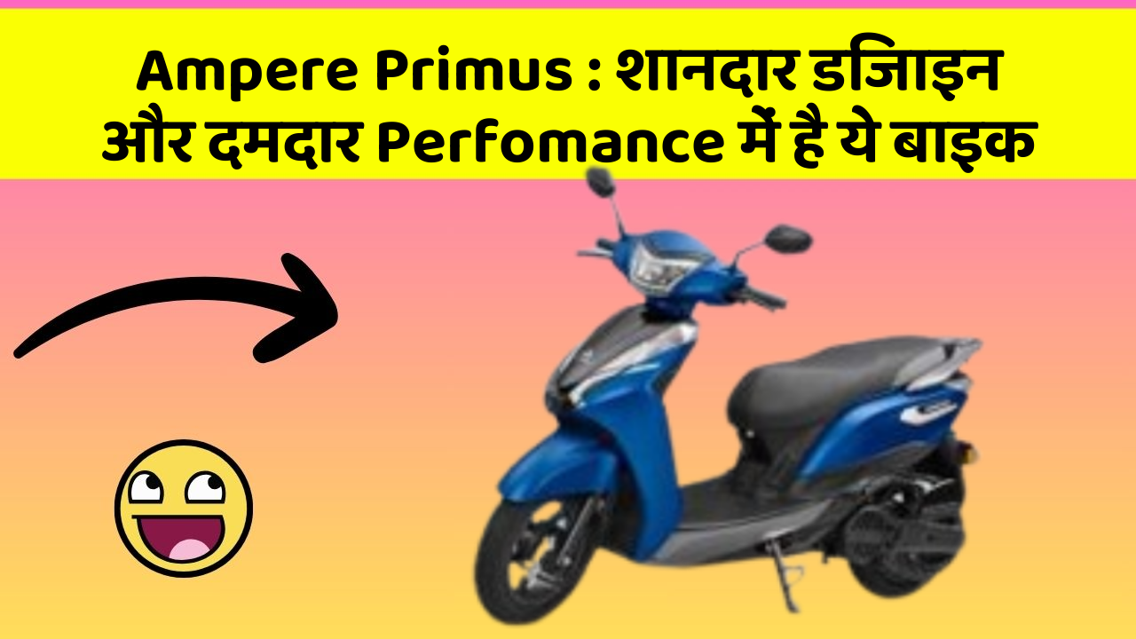 Ampere Primus : शानदार डिजाइन और दमदार Perfomance में है ये बाइक