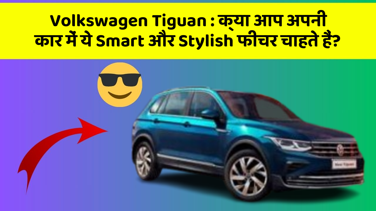 Volkswagen Tiguan : क्या आप अपनी कार में ये Smart और Stylish फीचर चाहते हैं?
