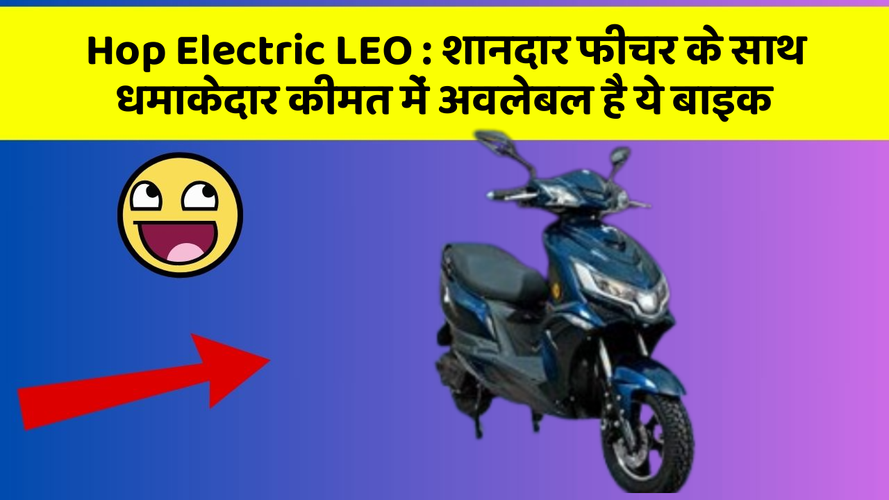 Hop Electric LEO : शानदार फीचर के साथ धमाकेदार कीमत में अवलेबल है ये बाइक