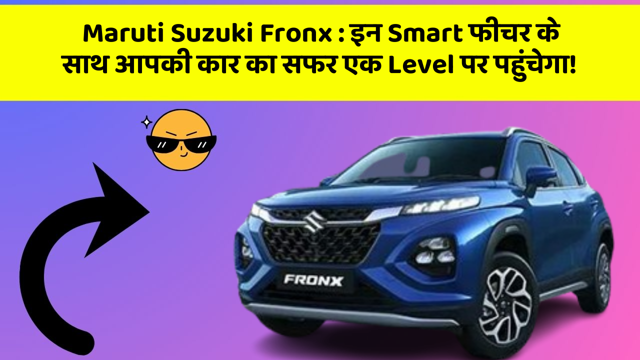 Maruti Suzuki Fronx : इन Smart फीचर के साथ आपकी कार का सफर एक Level पर पहुंचेगा!