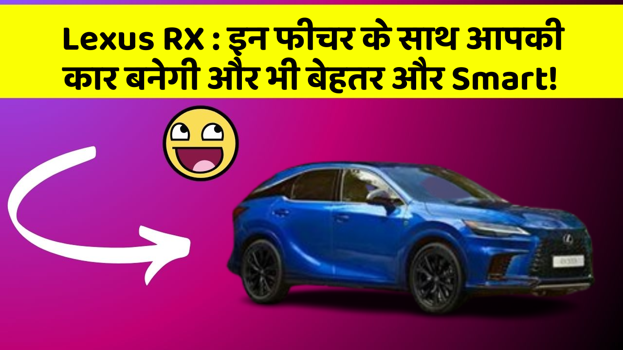 Lexus RX : इन फीचर के साथ आपकी कार बनेगी और भी बेहतर और Smart!