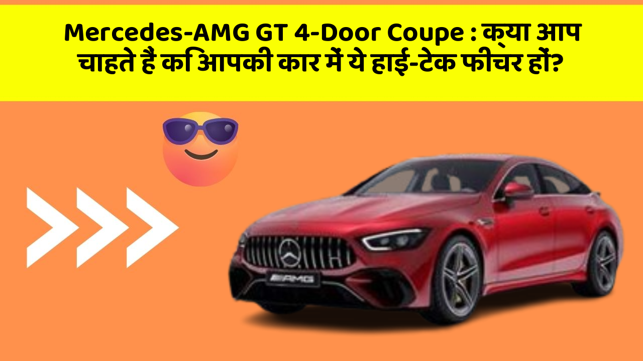Mercedes-AMG GT 4-Door Coupe: क्या आप चाहते हैं कि आपकी कार में ये हाई-टेक फीचर हों?