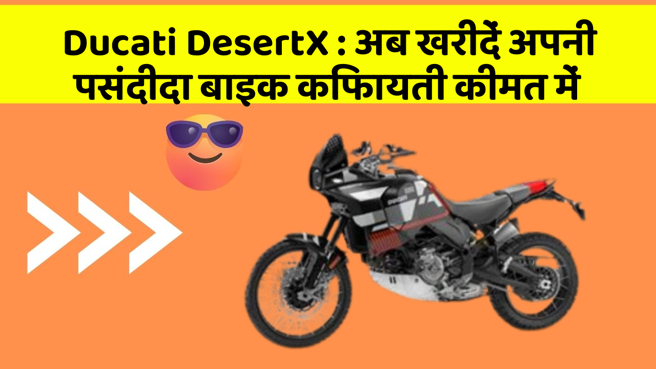 Ducati DesertX : अब खरीदें अपनी पसंदीदा बाइक किफायती कीमत में
