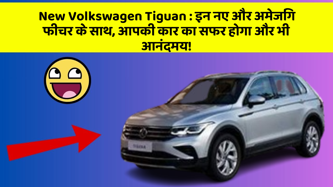 New Volkswagen Tiguan : इन नए और अमेजिंग फीचर के साथ, आपकी कार का सफर होगा और भी आनंदमय!
