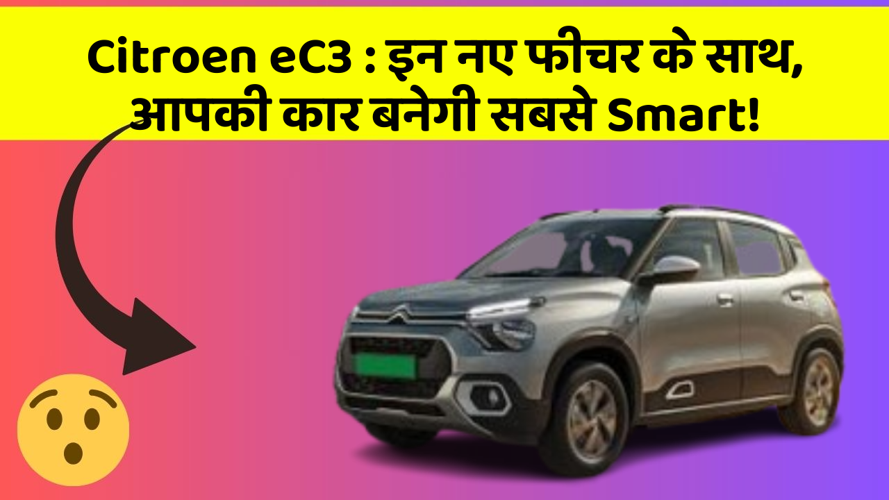 Citroen eC3 : इन नए फीचर के साथ, आपकी कार बनेगी सबसे Smart!
