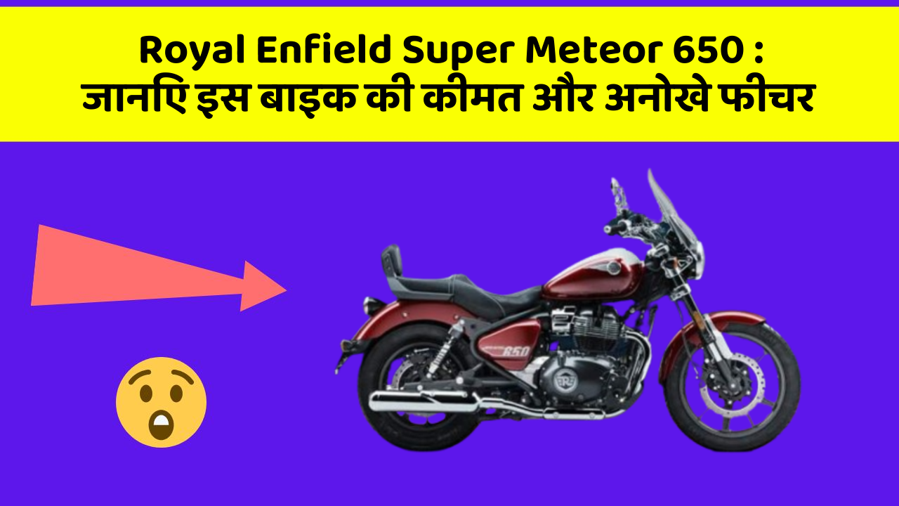 Royal Enfield Super Meteor 650: जानिए इस बाइक की कीमत और अनोखे फीचर