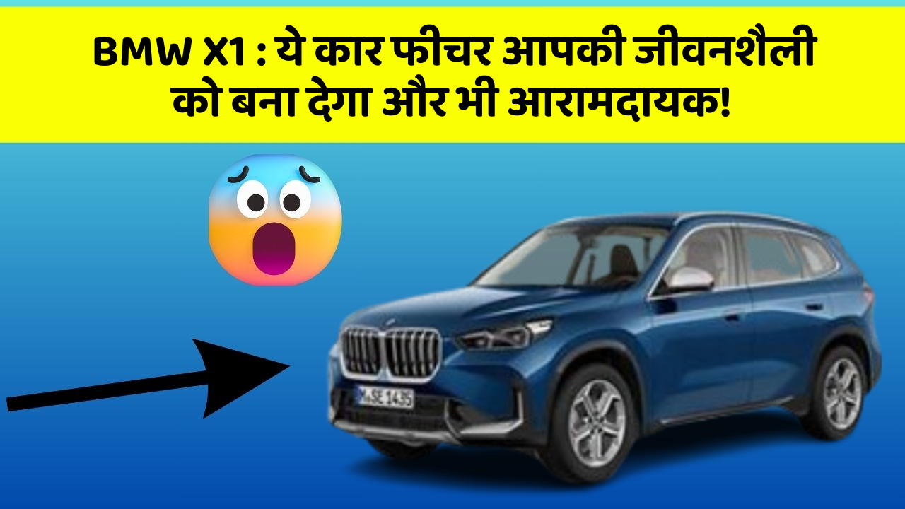 BMW X1: ये कार फीचर आपकी जीवनशैली को बना देगा और भी आरामदायक!